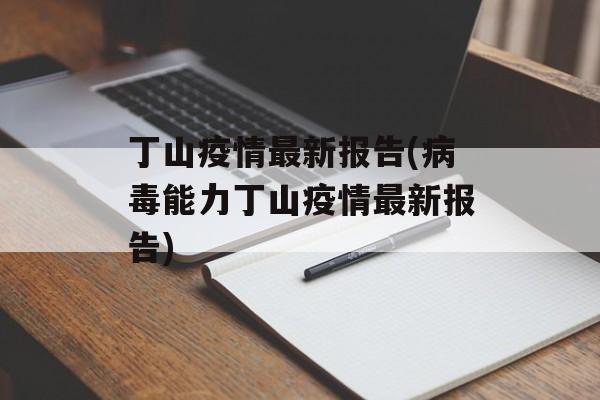 丁山疫情最新报告(病毒能力丁山疫情最新报告)