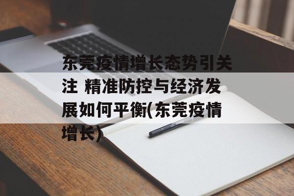 东莞疫情增长态势引关注 精准防控与经济发展如何平衡(东莞疫情增长)