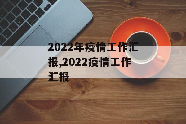 2022年疫情工作汇报,2022疫情工作汇报