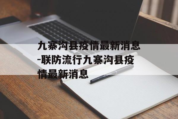 九寨沟县疫情最新消息-联防流行九寨沟县疫情最新消息