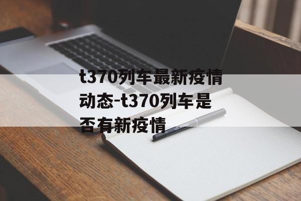 t370列车最新疫情动态-t370列车是否有新疫情
