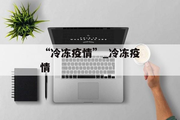 “冷冻疫情”_冷冻疫情