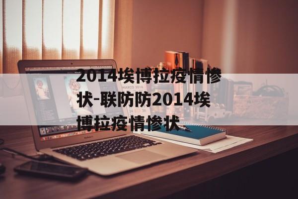 2014埃博拉疫情惨状-联防防2014埃博拉疫情惨状