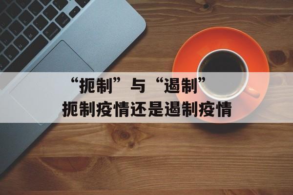 “扼制”与“遏制” 扼制疫情还是遏制疫情