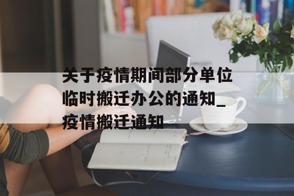 关于疫情期间部分单位临时搬迁办公的通知_疫情搬迁通知