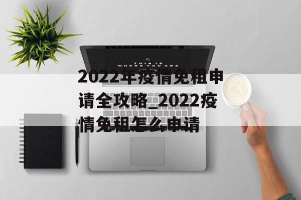 2022年疫情免租申请全攻略_2022疫情免租怎么申请