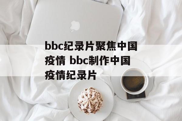 bbc纪录片聚焦中国疫情 bbc制作中国疫情纪录片