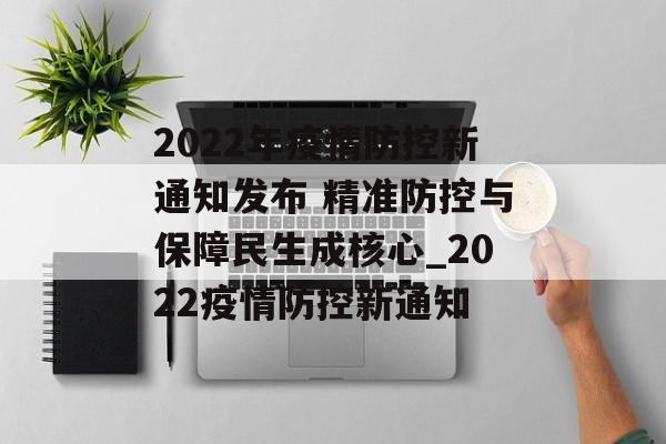 2022年疫情防控新通知发布 精准防控与保障民生成核心_2022疫情防控新通知