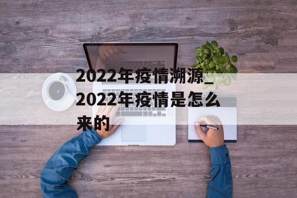 2022年疫情溯源_2022年疫情是怎么来的