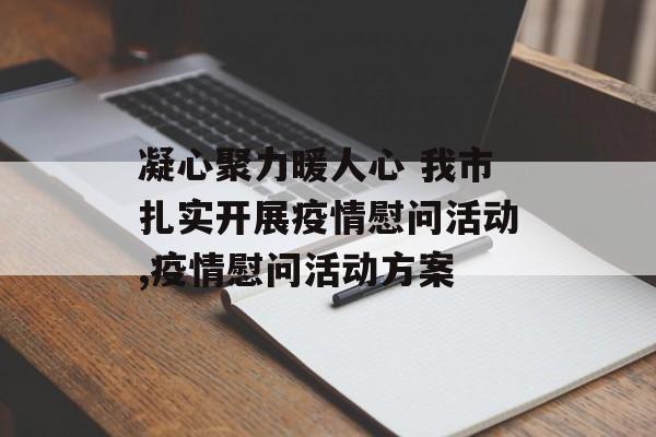 凝心聚力暖人心 我市扎实开展疫情慰问活动,疫情慰问活动方案
