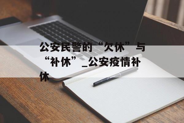 公安民警的“欠休”与“补休”_公安疫情补休