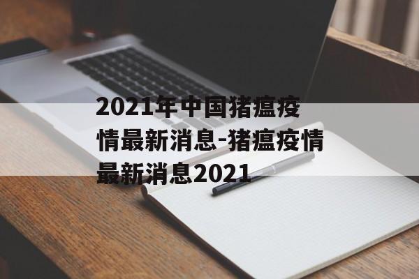 2021年中国猪瘟疫情最新消息-猪瘟疫情最新消息2021