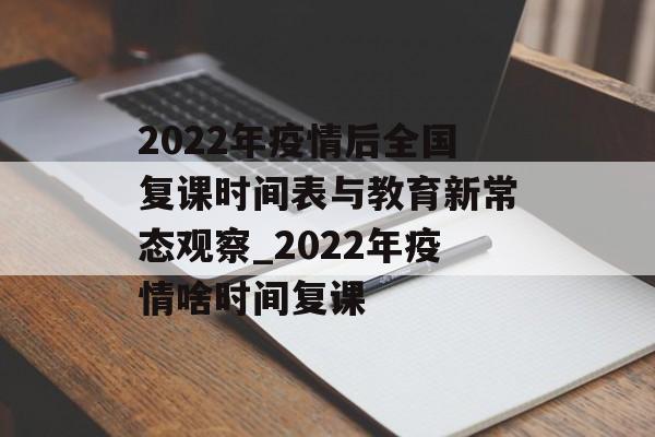 2022年疫情后全国复课时间表与教育新常态观察_2022年疫情啥时间复课