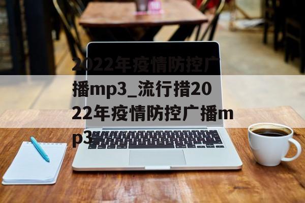 2022年疫情防控广播mp3_流行措2022年疫情防控广播mp3