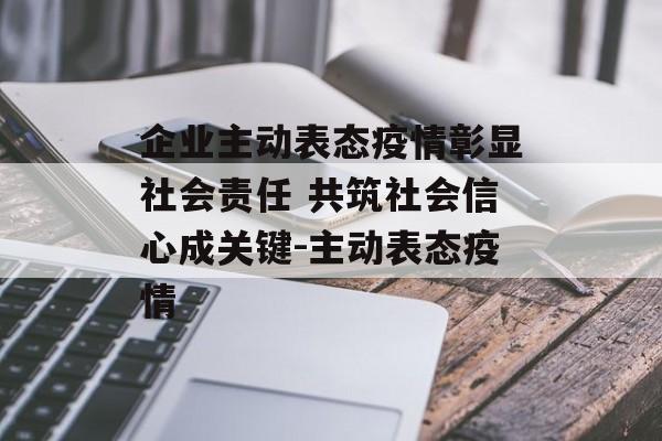 企业主动表态疫情彰显社会责任 共筑社会信心成关键-主动表态疫情