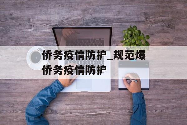 侨务疫情防护_规范爆侨务疫情防护