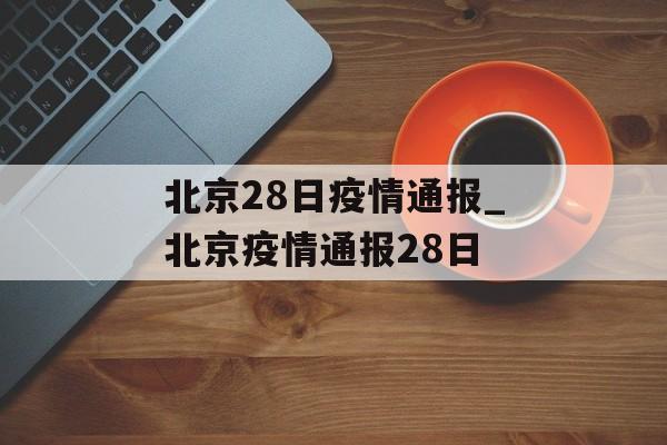 北京28日疫情通报_北京疫情通报28日