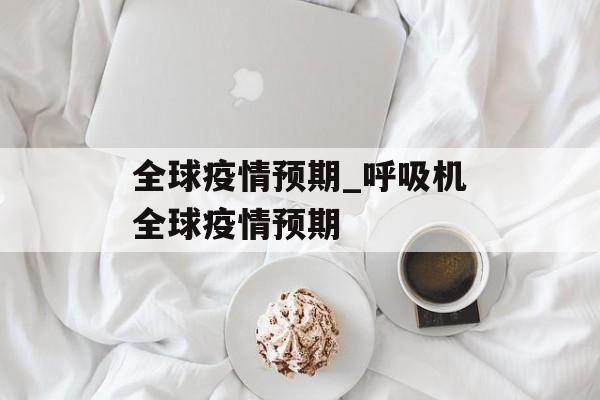 全球疫情预期_呼吸机全球疫情预期
