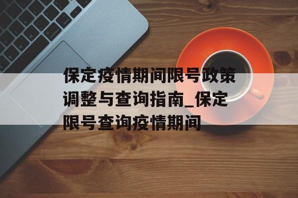保定疫情期间限号政策调整与查询指南_保定限号查询疫情期间
