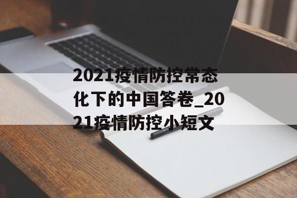2021疫情防控常态化下的中国答卷_2021疫情防控小短文