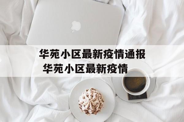 华苑小区最新疫情通报 华苑小区最新疫情