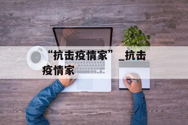 “抗击疫情家”_抗击疫情家