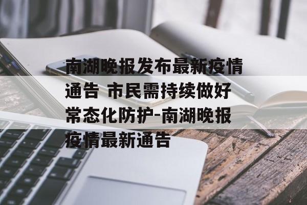 南湖晚报发布最新疫情通告 市民需持续做好常态化防护-南湖晚报疫情最新通告