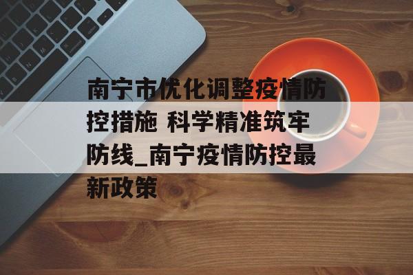 南宁市优化调整疫情防控措施 科学精准筑牢防线_南宁疫情防控最新政策