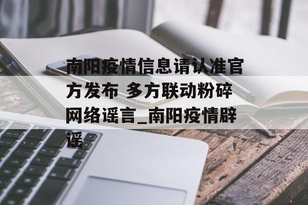 南阳疫情信息请认准官方发布 多方联动粉碎网络谣言_南阳疫情辟谣