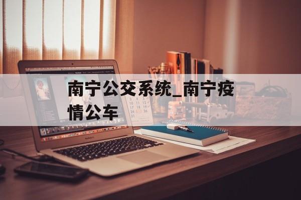 南宁公交系统_南宁疫情公车