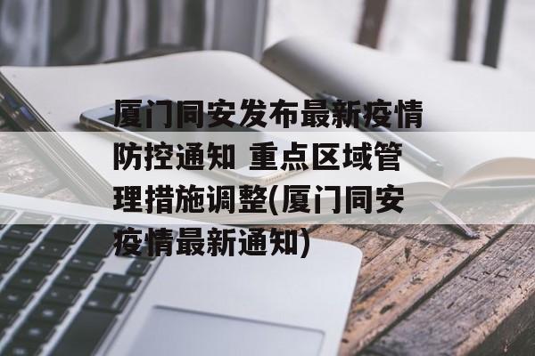 厦门同安发布最新疫情防控通知 重点区域管理措施调整(厦门同安疫情最新通知)
