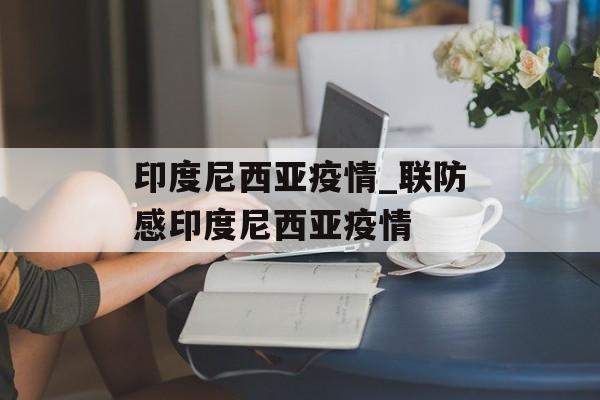 印度尼西亚疫情_联防感印度尼西亚疫情