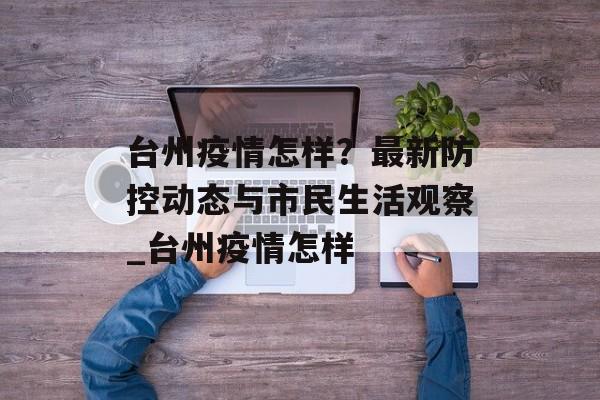 台州疫情怎样？最新防控动态与市民生活观察_台州疫情怎样