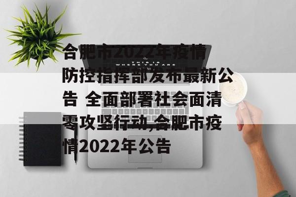 合肥市2022年疫情防控指挥部发布最新公告 全面部署社会面清零攻坚行动,合肥市疫情2022年公告
