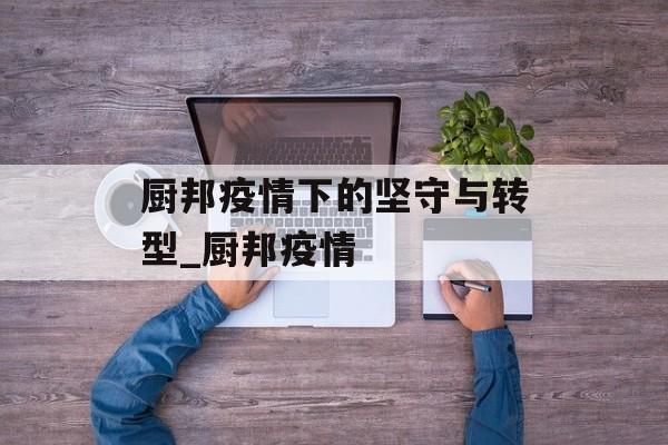 厨邦疫情下的坚守与转型_厨邦疫情