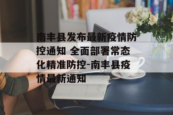 南丰县发布最新疫情防控通知 全面部署常态化精准防控-南丰县疫情最新通知