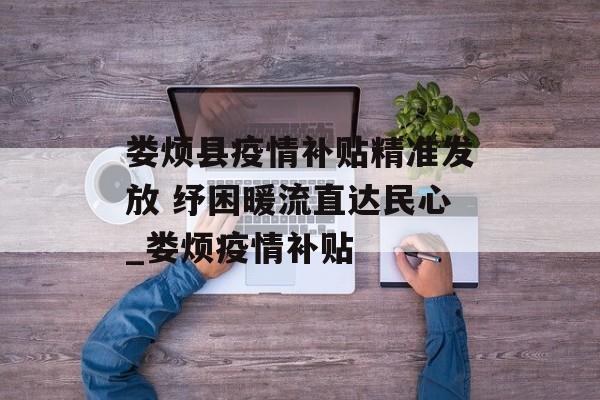 娄烦县疫情补贴精准发放 纾困暖流直达民心_娄烦疫情补贴