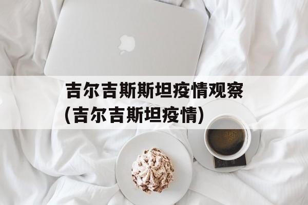吉尔吉斯斯坦疫情观察(吉尔吉斯坦疫情)