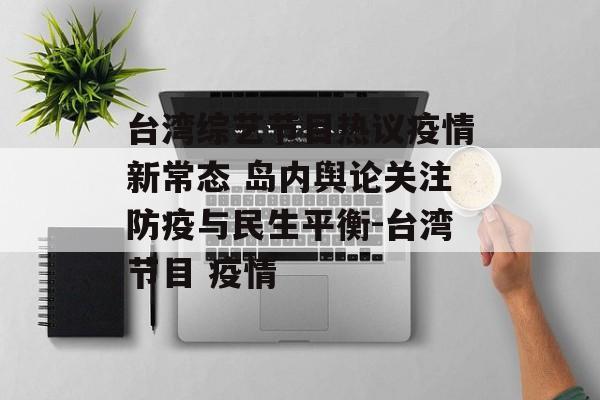台湾综艺节目热议疫情新常态 岛内舆论关注防疫与民生平衡-台湾节目 疫情