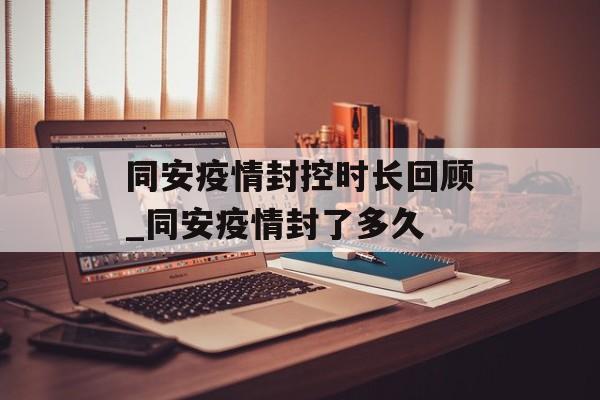 同安疫情封控时长回顾_同安疫情封了多久