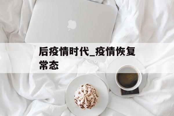 后疫情时代_疫情恢复常态
