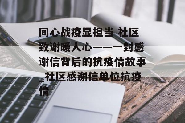 同心战疫显担当 社区致谢暖人心——一封感谢信背后的抗疫情故事_社区感谢信单位抗疫情