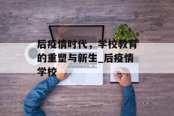 后疫情时代，学校教育的重塑与新生_后疫情学校