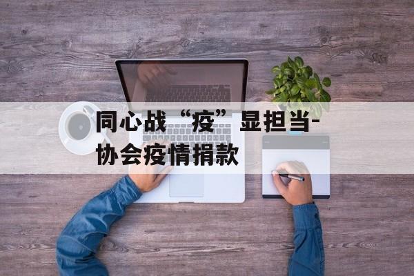 同心战“疫”显担当-协会疫情捐款