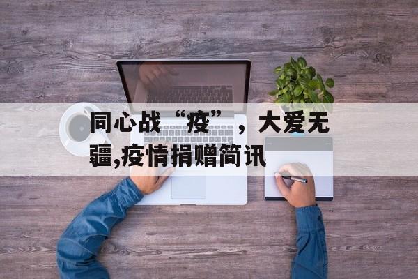 同心战“疫”，大爱无疆,疫情捐赠简讯