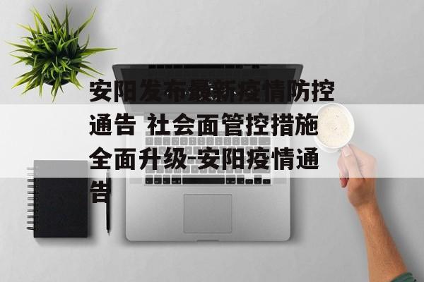 安阳发布最新疫情防控通告 社会面管控措施全面升级-安阳疫情通告
