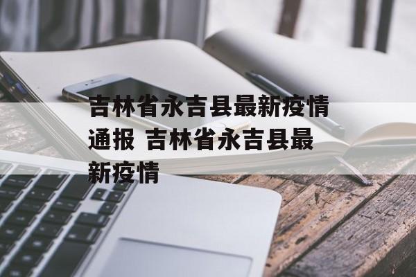 吉林省永吉县最新疫情通报 吉林省永吉县最新疫情