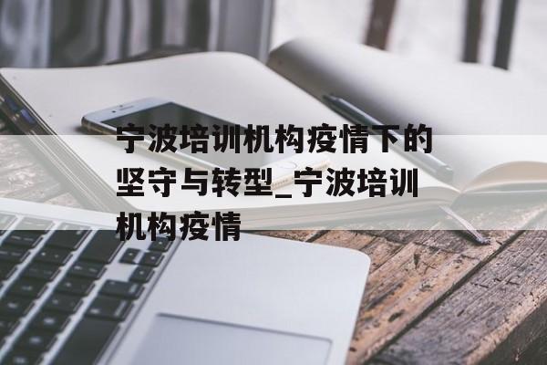宁波培训机构疫情下的坚守与转型_宁波培训机构疫情