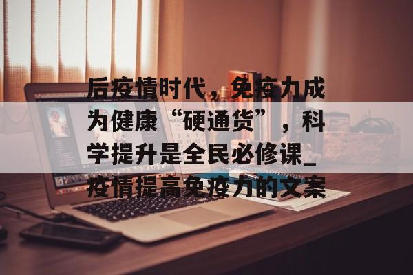 后疫情时代，免疫力成为健康“硬通货”，科学提升是全民必修课_疫情提高免疫力的文案
