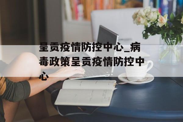 呈贡疫情防控中心_病毒政策呈贡疫情防控中心
